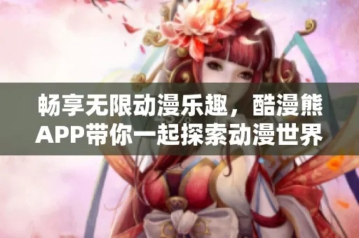 酷漫熊App，开启动漫奇幻之旅